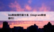 ins粉丝排行前十名（insgram粉丝排行）