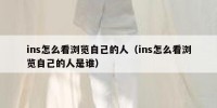 ins怎么看浏览自己的人（ins怎么看浏览自己的人是谁）
