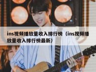 ins视频播放量收入排行榜（ins视频播放量收入排行榜最新）