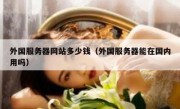 外国服务器网站多少钱（外国服务器能在国内用吗）