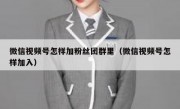 微信视频号怎样加粉丝团群里（微信视频号怎样加入）
