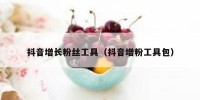 抖音增长粉丝工具（抖音增粉工具包）