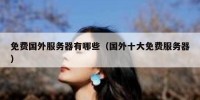 免费国外服务器有哪些（国外十大免费服务器）