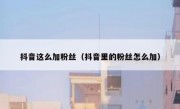 抖音这么加粉丝（抖音里的粉丝怎么加）