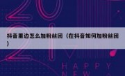 抖音里边怎么加粉丝团（在抖音如何加粉丝团）