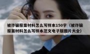 被诈骗报案材料怎么写样本150字（被诈骗报案材料怎么写样本范文电子版图片大全）