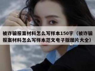 被诈骗报案材料怎么写样本150字（被诈骗报案材料怎么写样本范文电子版图片大全）