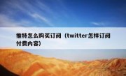 推特怎么购买订阅（twitter怎样订阅付费内容）