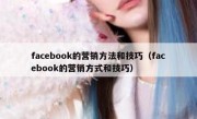 facebook的营销方法和技巧（facebook的营销方式和技巧）