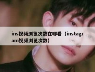 ins视频浏览次数在哪看（instagram视频浏览次数）