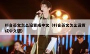 抖音英文怎么设置成中文（抖音英文怎么设置成中文版）