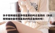 快手视频播放量挣钱是真的吗还是假的（快手视频播放量挣钱是真的吗还是假的呀）