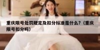 重庆限号处罚规定及扣分标准是什么?（重庆限号扣分吗）