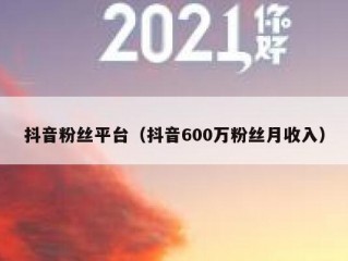 抖音粉丝平台（抖音600万粉丝月收入）