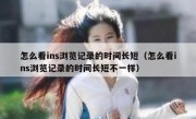 怎么看ins浏览记录的时间长短（怎么看ins浏览记录的时间长短不一样）