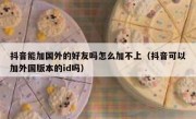 抖音能加国外的好友吗怎么加不上（抖音可以加外国版本的id吗）