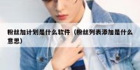 粉丝加计划是什么软件（粉丝列表添加是什么意思）