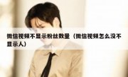 微信视频不显示粉丝数量（微信视频怎么没不显示人）