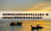 推特帮助我们保障你的账号安全怎么解决（推特帮助我们保障你的账号安全怎么解决）