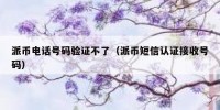 派币电话号码验证不了（派币短信认证接收号码）