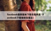 facebook最新版本下载百度网盘（facebook下载链接百度云）
