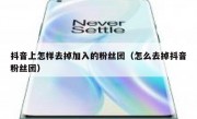抖音上怎样去掉加入的粉丝团（怎么去掉抖音粉丝团）