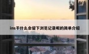 ins干什么会留下浏览记录呢的简单介绍