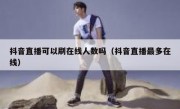 抖音直播可以刷在线人数吗（抖音直播最多在线）
