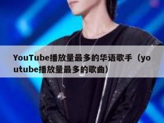 YouTube播放量最多的华语歌手（youtube播放量最多的歌曲）
