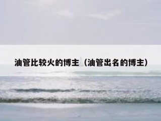 油管比较火的博主（油管出名的博主）