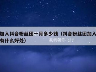 加入抖音粉丝团一月多少钱（抖音粉丝团加入有什么好处）