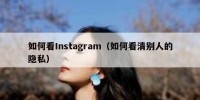 如何看Instagram（如何看清别人的隐私）