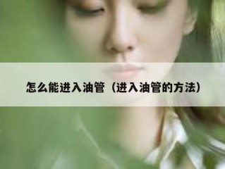 怎么能进入油管（进入油管的方法）