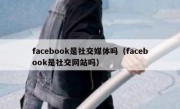 facebook是社交媒体吗（facebook是社交网站吗）