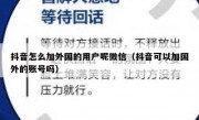 抖音怎么加外国的用户呢微信（抖音可以加国外的账号吗）