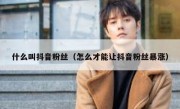 什么叫抖音粉丝（怎么才能让抖音粉丝暴涨）