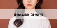 油管怎么操作（油管怎样）
