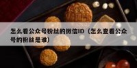 怎么看公众号粉丝的微信ID（怎么查看公众号的粉丝是谁）