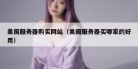 美国服务器购买网站（美国服务器买哪家的好用）