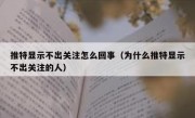 推特显示不出关注怎么回事（为什么推特显示不出关注的人）