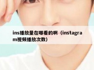 ins播放量在哪看的啊（instagram视频播放次数）