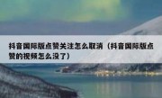 抖音国际版点赞关注怎么取消（抖音国际版点赞的视频怎么没了）