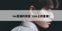 ins直播的明星（ins上的直播）