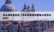 怎么成抖音粉丝（怎么抖音粉丝群加入后怎么打开）