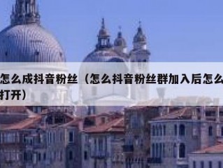 怎么成抖音粉丝（怎么抖音粉丝群加入后怎么打开）