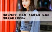 抖音挂机点赞一台手机一天能赚多钱（抖音点赞挂机软件是真的吗）