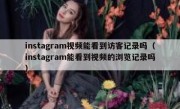 instagram视频能看到访客记录吗（instagram能看到视频的浏览记录吗）