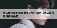 重庆限行处罚标准是多少钱一次啊（重庆限行处罚标准最新）