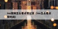 ins视频怎么看点赞记录（ins怎么看点赞时间）