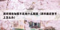 派币钱包加载不出来什么原因（派币最近登不上怎么办）